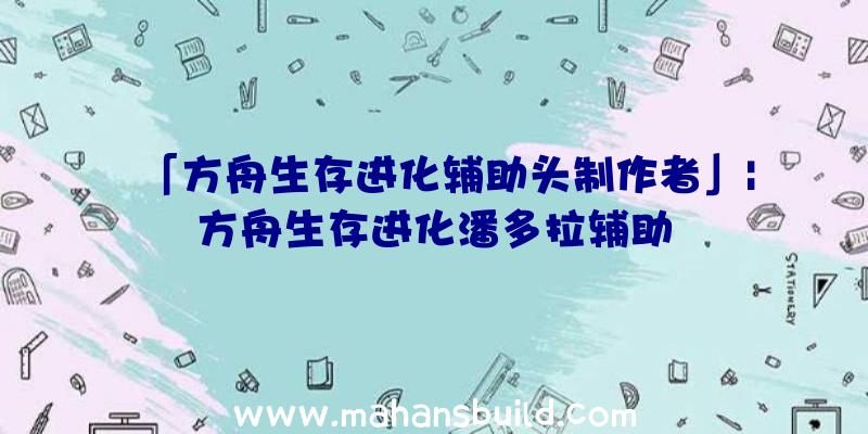 「方舟生存进化辅助头制作者」|方舟生存进化潘多拉辅助